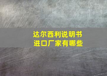 达尔西利说明书 进口厂家有哪些